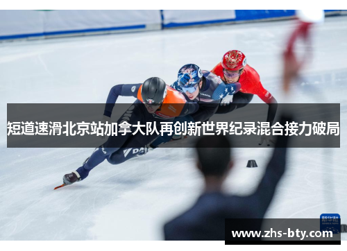 短道速滑北京站加拿大队再创新世界纪录混合接力破局