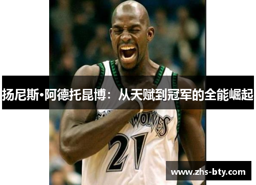 扬尼斯·阿德托昆博：从天赋到冠军的全能崛起