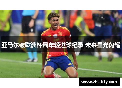 亚马尔破欧洲杯最年轻进球纪录 未来星光闪耀
