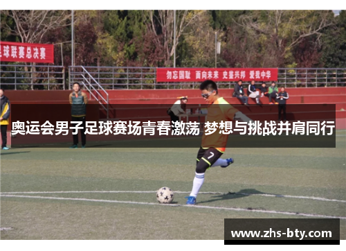 奥运会男子足球赛场青春激荡 梦想与挑战并肩同行
