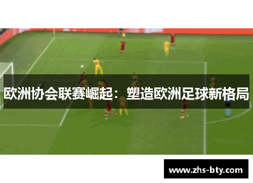 欧洲协会联赛崛起：塑造欧洲足球新格局