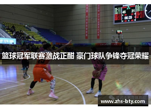 篮球冠军联赛激战正酣 豪门球队争锋夺冠荣耀