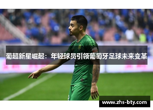 葡超新星崛起：年轻球员引领葡萄牙足球未来变革