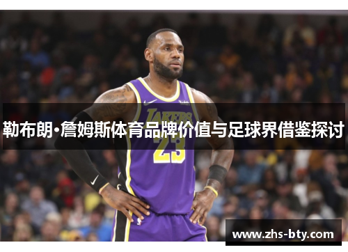 勒布朗·詹姆斯体育品牌价值与足球界借鉴探讨