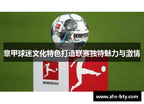 意甲球迷文化特色打造联赛独特魅力与激情