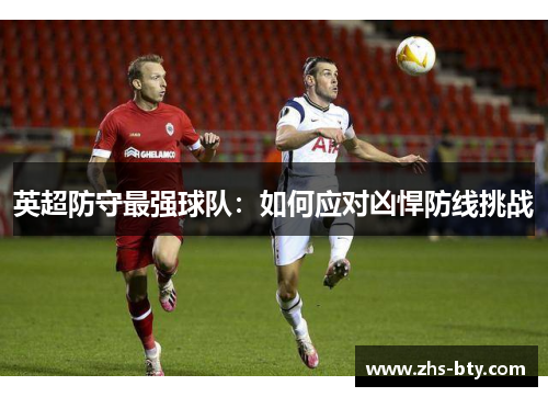 英超防守最强球队：如何应对凶悍防线挑战