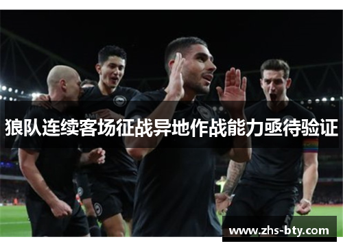 狼队连续客场征战异地作战能力亟待验证