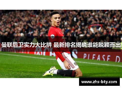曼联后卫实力大比拼 最新排名揭晓谁能脱颖而出