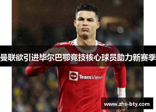 曼联欲引进毕尔巴鄂竞技核心球员助力新赛季 曼联欲引进毕尔巴鄂竞技核心球员助力新赛季