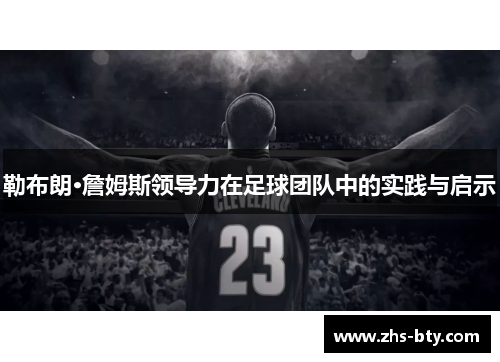 勒布朗·詹姆斯领导力在足球团队中的实践与启示