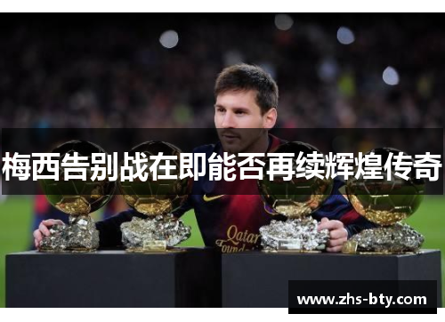 梅西告别战在即能否再续辉煌传奇